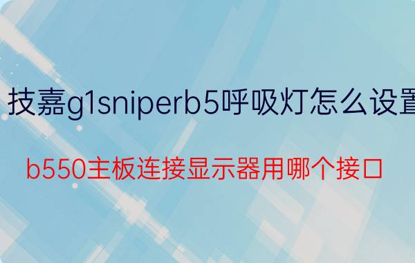 技嘉g1sniperb5呼吸灯怎么设置 b550主板连接显示器用哪个接口？